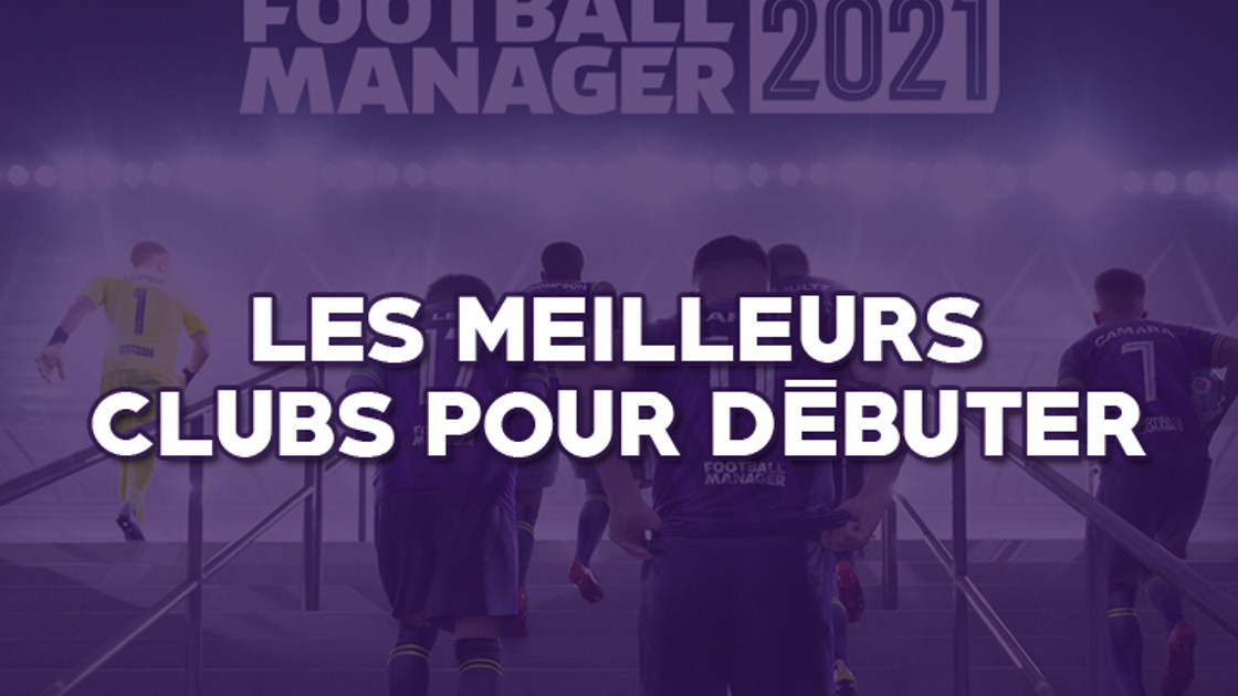 Football Manager 2021 : Les meilleurs clubs pour débuter